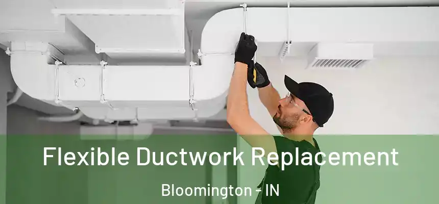 Flexible Ductwork Replacement Bloomington - IN