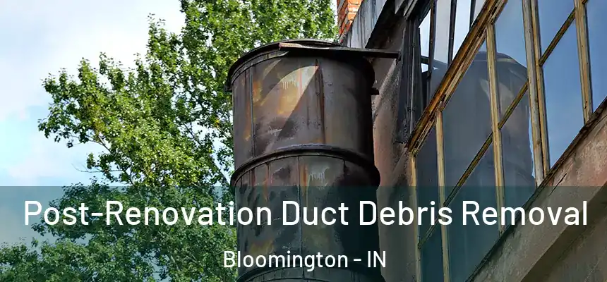 Post-Renovation Duct Debris Removal Bloomington - IN